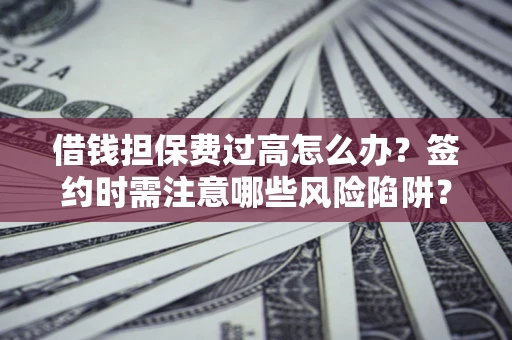 武汉借钱担保费过高怎么办？签约时需注意哪些风险陷阱？