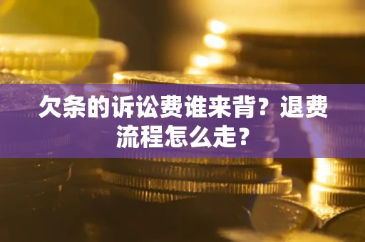 武汉欠条的诉讼费谁来背？退费流程怎么走？