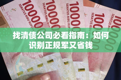 武汉找清债公司必看指南：如何识别正规军又省钱