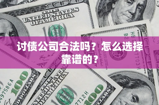 武汉讨债公司合法吗？怎么选择靠谱的？