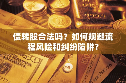 武汉债转股合法吗？如何规避流程风险和纠纷陷阱？