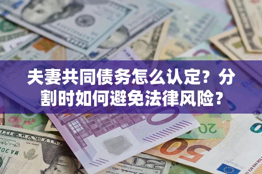 武汉夫妻共同债务怎么认定？分割时如何避免法律风险？
