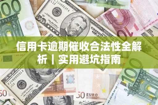 武汉信用卡逾期催收合法性全解析｜实用避坑指南