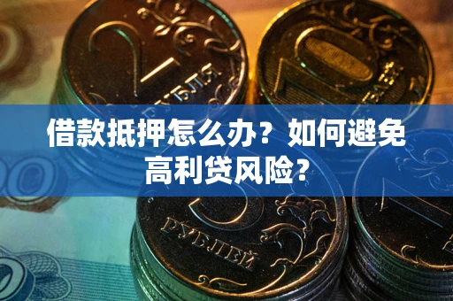 武汉借款抵押怎么办？如何避免高利贷风险？