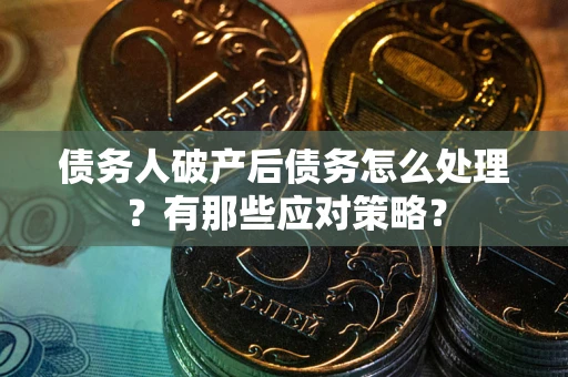 武汉债务人破产后债务怎么处理？有那些应对策略？