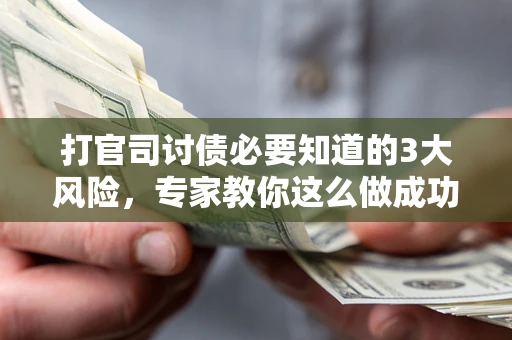 武汉打官司讨债必要知道的3大风险，专家教你这么做成功率飙升